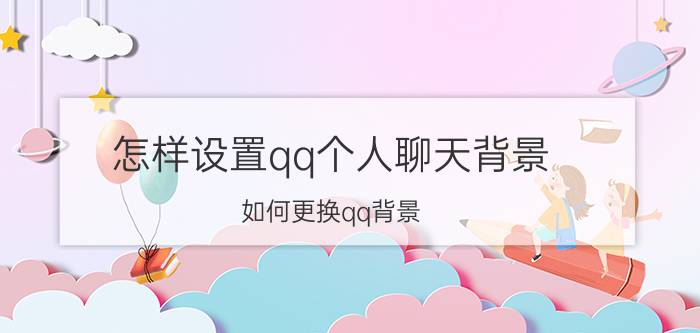 怎样设置qq个人聊天背景 如何更换qq背景？